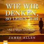 James Allen: Wie wir denken, so leben wir: As a Man Thinketh