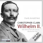 Christopher Clark: Wilhelm II.: Die Herrschaft des letzten deutschen Kaisers