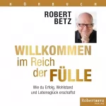 Robert Betz: Willkommen im Reich der Fülle: Wie du Erfolg, Wohlstand und Lebensglück erschaffst