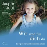 Jesper Juul: Wir sind für dich da: 10 Tipps für authentische Eltern
