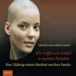 Christel Zachert, Isabell Zachert: Wir treffen uns wieder in meinem Paradies: Eine 15jährige nimmt Abschied von ihrer Familie