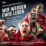 Christoph Biermann: Wir werden ewig leben - Mein unglaubliches Jahr mit dem 1. FC Union Berlin: Bundesliga von innen - in einer Saison, wie es sie niemals gab
