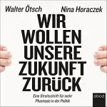 Otto Ötsch, Nina Horaczek: Wir wollen unsere Zukunft zurück!: Streitschrift für mehr Phantasie in der Politik