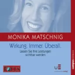 Monika Matschnig: Wirkung. Immer. Überall: Lassen Sie Ihre Leistungen sichtbar werden
