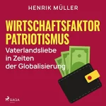 Henrik Müller: Wirtschaftsfaktor Patriotismus: Vaterlandsliebe in Zeiten der Globalisierung