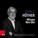 Gerald Hüther: Wissen fürs Ohr: Etwas mehr Hirn, bitte / Männer - Das schwache Geschlecht und sein Gehirn / Die Macht der inneren Bilder / Bedienungsanleitung für ein menschliches Gehirn