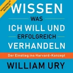 William Ury: Wissen was ich will und erfolgreich verhandeln: Der Einstieg ins Harvard-Konzept
