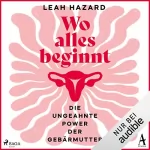 Leah Hazard, Sophie Zeitz - Übersetzer: Wo alles beginnt: Die ungeahnte Power der Gebärmutter