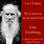 Leo Tolstoy: Wo Liebe ist, da ist auch Gott: Eine Erzählung