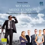 Thomas Göller: Wo sind meine Kunden?: Das Handbuch für Einzelunternehmer