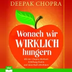Deepak Chopra MD: Wonach wir wirklich hungern: Mit der Chopra-Methode Erfüllung finden und dauerhaft abnehmen