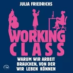 Julia Friedrichs: Working Class: Warum wir Arbeit brauchen von der wir leben können