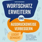 Martin Hirschberger: Wortschatz erweitern und Ausdrucksweise verbessern leicht gemacht: Kommunikation, Rhetorik und Smalltalk meistern – Schlagfertig und wortgewandt in jedem Gespräch glänzen.