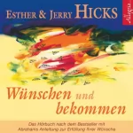 Esther Hicks, Jerry Hicks: Wünschen und bekommen: Abrahams Anleitung zur Erfüllung Ihrer Wünsche