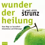 Ulrich Strunz: Wunder der Heilung: Neue Wege zur Gesundheit - Erkenntnisse und Erfahrungen