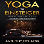Anthony Richards: Yoga für Anfänger: Schritt für Schritt Anleitung um Ihre persönliche innere Ruhe und Entspannung zu finden. Inklusive Übungen mit Stressbewältigung durch...fördern, Stress