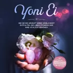 Nina Grapengeter: Yoni Ei. Wie Sie die Urkraft Ihrer Weiblichkeit entfalten, die Libido steigern und Ihre Vitalität erhöhen: Inklusive 10-Wochen-Trainingsplan für den Beckenboden und Yoni-Yoga Guide