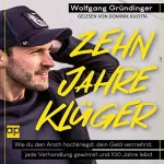 Wolfgang Gründinger: Zehn Jahre klüger: Wie du den Arsch hochkriegst, dein Geld vermehrst, jede Verhandlung gewinnst und 100 Jahre lebst
