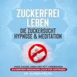 Dr. Alfred Pöltel: Zuckerfrei leben - Die Zuckersucht Hypnose & Meditation: Ohne Zucker leben und Fett verbrennen - Zuckerfreie Ernährung (auch für Anfänger)