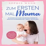 Sophie Wenk: Zum ersten Mal Mama: So kommen Sie sicher und bestens vorbereitet durch die Schwangerschaft, Geburt und Stillzeit