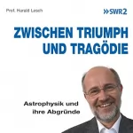 Harald Lesch: Zwischen Triumph und Tragödie: Astrophysik und ihre Abgründe: 