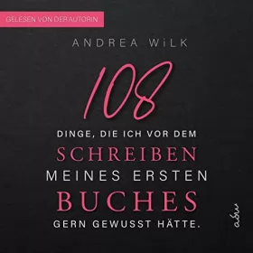 Andrea Wilk: 108 Dinge, die ich vor dem Schreiben meines ersten Buches gern gewusst hätte: Sei BestsellerAutor:in 1