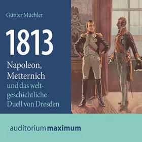 Günter Müchler: 1813: Napoleon, Metternich und das weltgeschichtliche Duell von Dresden: 