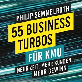 Philip Semmelroth: 55 Business-Turbos für KMU: Mehr Zeit, mehr Kunden, mehr Gewinn