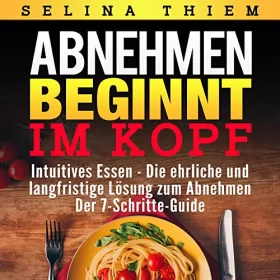 Selina Thiem: Abnehmen beginnt im Kopf - Intuitives Essen: Die ehrliche und langfristige Lösung zum Abnehmen - Der 7-Schritte-Guide!