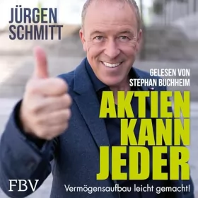 Jürgen Schmitt: Aktien kann jeder: Vermögensaufbau leicht gemacht!
