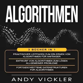 Andy Vickler: Algorithmen: 3 Bücher in 1: Praktischer Leitfaden zum Erlernen von Algorithmen für Anfänger + Entwurf von Algorithmen zum Lösen allgemeiner Probleme für Algorithmen