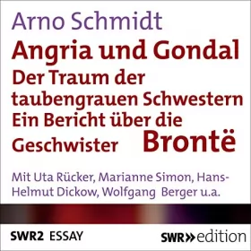 Arno Schmidt: Angria und Gondal - Der Traum der taubengrauen Schwestern: Bericht über die Geschwister Brontë