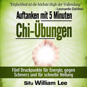 William Lee: Auftanken mit 5 Minuten Chi-Übungen: Fünf Druckpunkte für Energie, gegen Schmerz und für schnelle Heilung