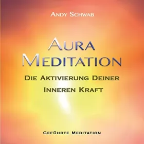 Andy Schwab: Aura-Meditation: Aktivierung Deiner Inneren Kraft - Geführte Meditation