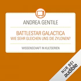 Andrea Gentile: Battlestar Galactica - Wie sehr gleichen uns die Zylonen?: Wissenschaft in Kultserien