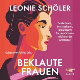 Leonie Schöler: Beklaute Frauen: Denkerinnen, Forscherinnen, Pionierinnen - Die unsichtbaren Heldinnen der Geschichte