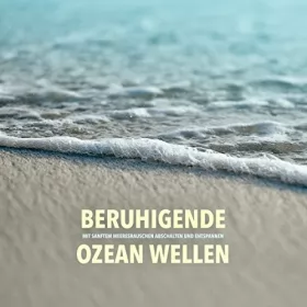 Yella A. Deeken: Beruhigende Ozeanwellen: Mit sanftem Meeresrauschen abschalten und entspannen