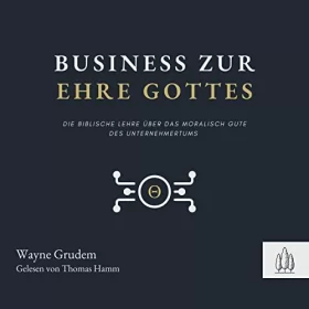 Wayne Grudem: Business zur Ehre Gottes: Die biblische Lehre über die Möglichkeit, Gott als Unternehmer zu verherrlichen