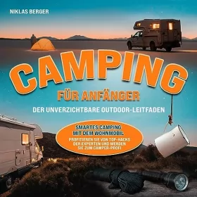 Niklas Berger: Camping für Anfänger - Der unverzichtbare Outdoor-Leitfaden: Smartes Camping mit dem Wohnmobil - Profitieren Sie von Top-Hacks der Experten und werden Sie zum Camper-Profi
