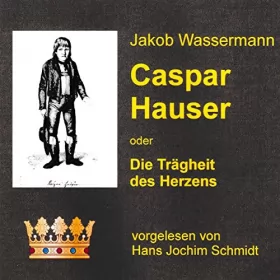 Jakob Wassermann: Caspar Hauser oder Die Trägheit des Herzens: 