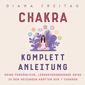 Diana Freitag: Chakra Komplett-Anleitung: Deine persönliche, lebensverändernde Reise zu den heilenden Kräften der 7 Chakren