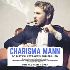 Florian Höper: Charisma Mann - So bist Du attraktiv für Frauen: Charisma lernen, charismatisch werden, Selbstbewusstsein stärken, Ausstrahlung gewinnen - Die Geheimnisse charismatischer Männer