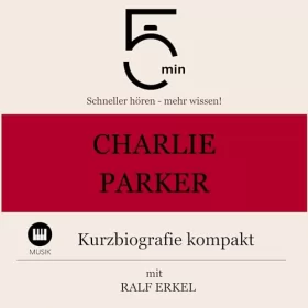 Ralf Erkel: Charlie Parker - Kurzbiografie kompakt: 5 Minuten - Schneller hören - mehr wissen!