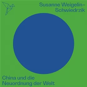 Susanne Weigelin-Schwiedrzik: China und die Neuordnung der Welt: Auf dem Punkt
