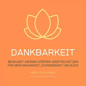 Tanja Kohl: Dankbarkeit - Bewusst meinen Körper wertschätzen: Meditative Hypnose für mehr Gesundheit, Zufriedenheit und Glück