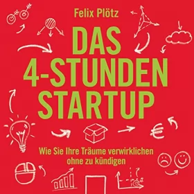 Felix Plötz: Das 4-Stunden-Startup: Wie Sie Ihre Träume verwirklichen, ohne zu kündigen