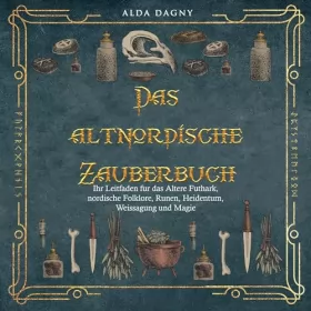 Alda Dagny: Das altnordische Zauberbuch: Ihr Leitfaden für das Ältere Futhark, nordische Folklore, Runen, Heidentum, Weissagung und Magie