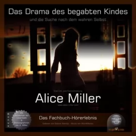 Alice Miller: Das Drama des begabten Kindes: Und die Suche nach dem wahren Selbst