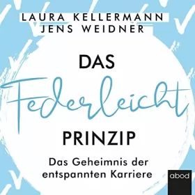 Laura Kellermann, Jens Weidner: Das Federleicht-Prinzip: Das Geheimnis der entspannten Karriere