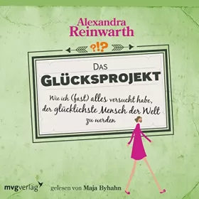 Alexandra Reinwarth: Das Glücksprojekt: Wie ich (fast) alles versucht habe, der glücklichste Mensch der Welt zu werden
